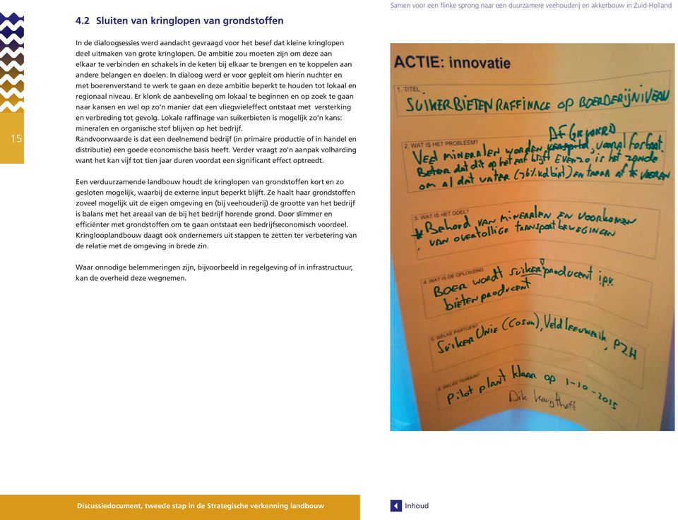 In dialoog werd er voor gepleit om hierin nuchter en met boerenverstand te werk te gaan en deze ambitie beperkt te houden tot lokaal en regionaal niveau.