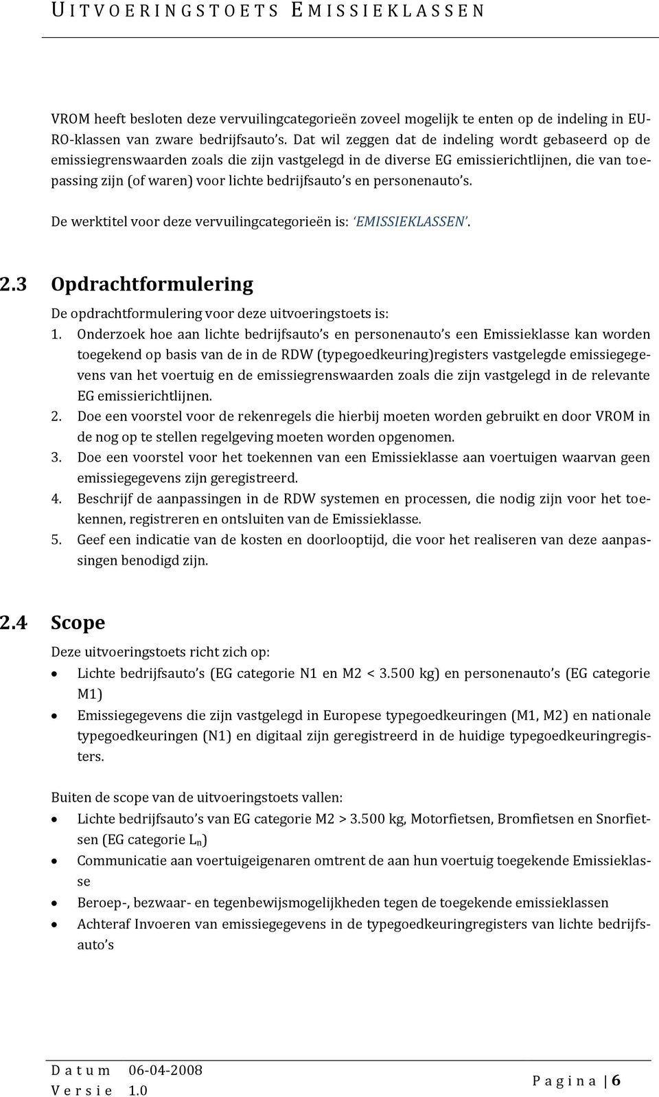 en personenauto s. De werktitel voor deze vervuilingcategorieën is: EMISSIEKLASSEN. 2.3 Opdrachtformulering De opdrachtformulering voor deze uitvoeringstoets is: 1.