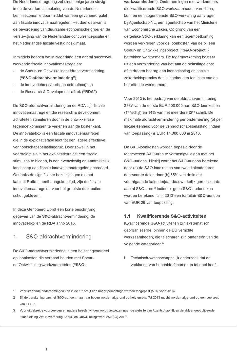 Inmiddels hebben we in Nederland een drietal succesvol werkende fiscale innovatiemaatregelen: - de Speur- en Ontwikkelingsafdrachtvermindering ( S&O-afdrachtvermindering ); - de innovatiebox