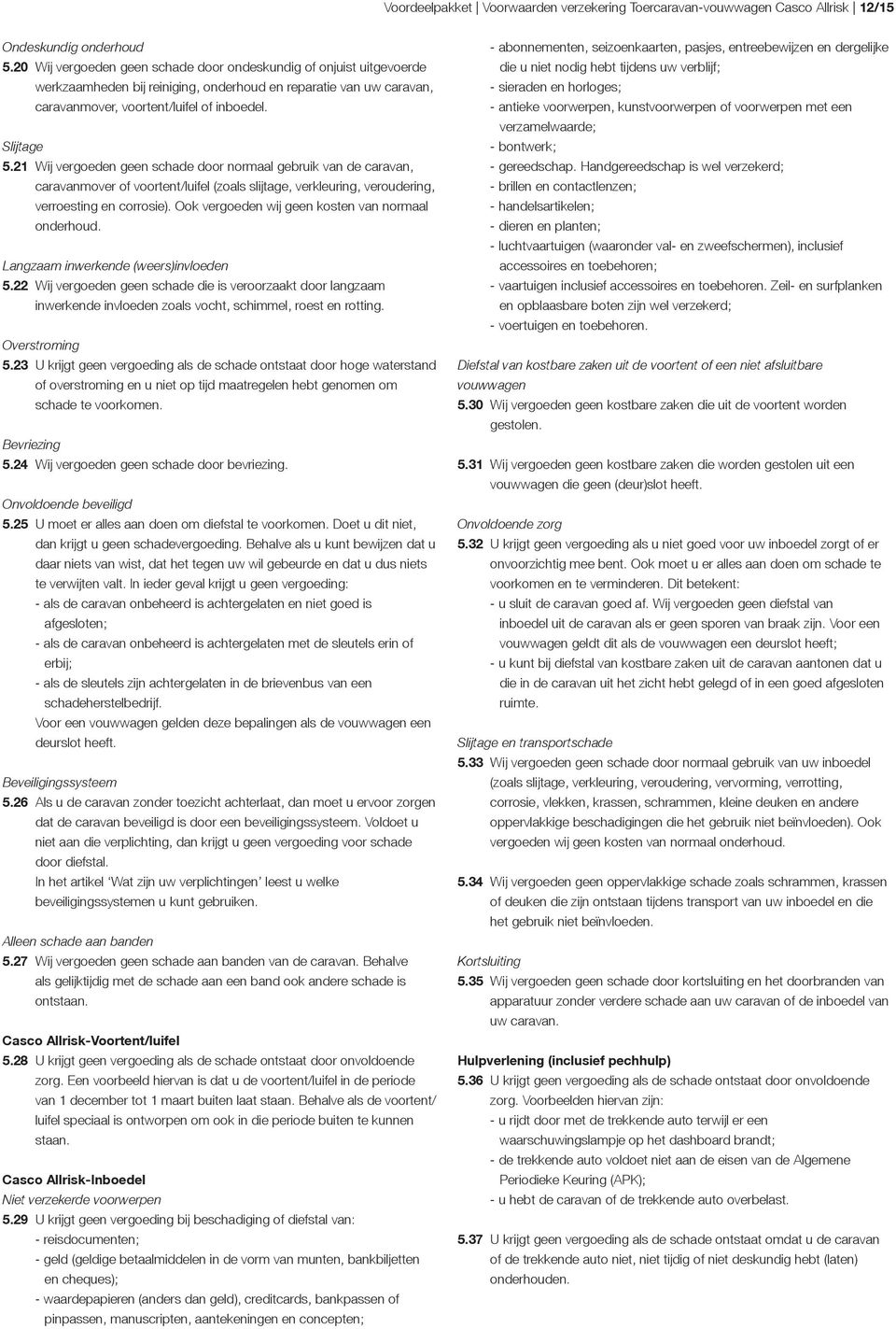 21 Wij vergoeden geen schade door normaal gebruik van de caravan, caravanmover of voortent/luifel (zoals slijtage, verkleuring, veroudering, verroesting en corrosie).