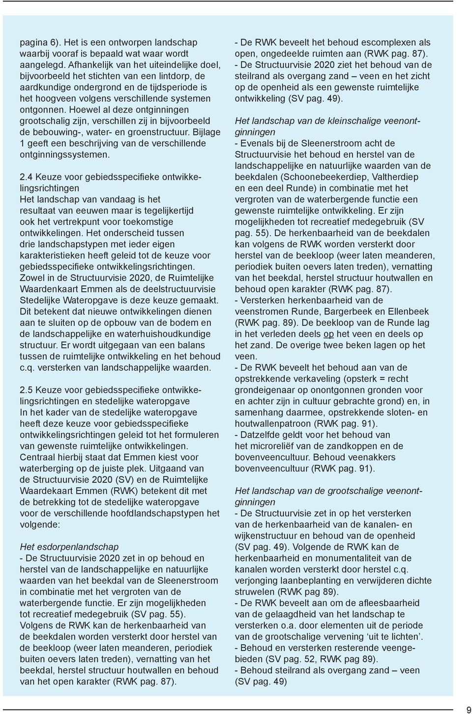 Hoewel al deze ontginningen grootschalig zijn, verschillen zij in bijvoorbeeld de bebouwing-, water- en groenstructuur. Bijlage 1 geeft een beschrijving van de verschillende ontginningssystemen. 2.