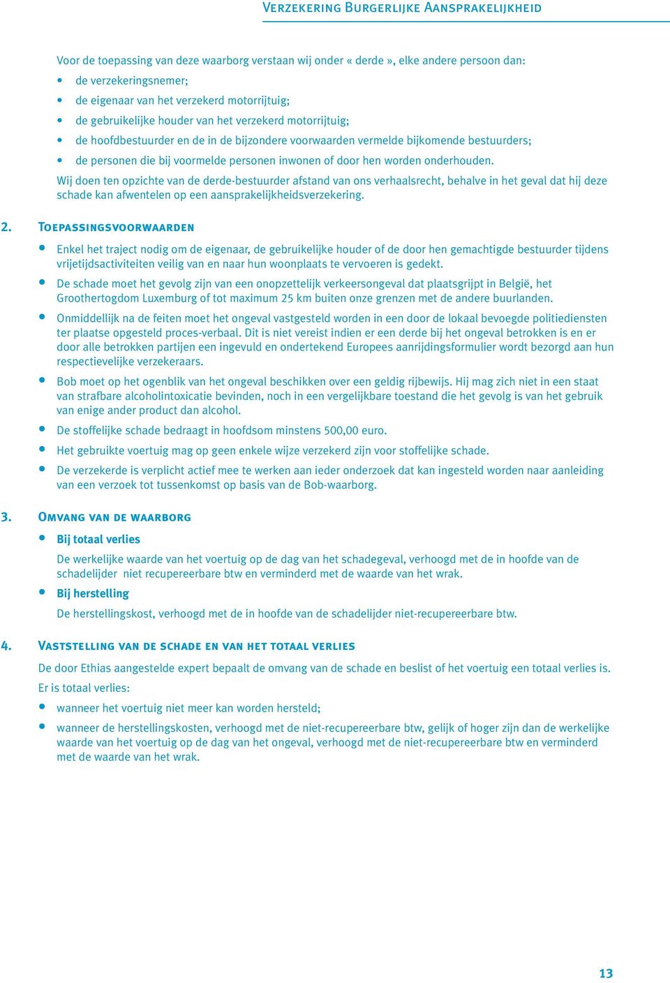 hen worden onderhouden. Wij doen ten opzichte van de derde-bestuurder afstand van ons verhaalsrecht, behalve in het geval dat hij deze schade kan afwentelen op een aansprakelijkheidsverzekering. 2.