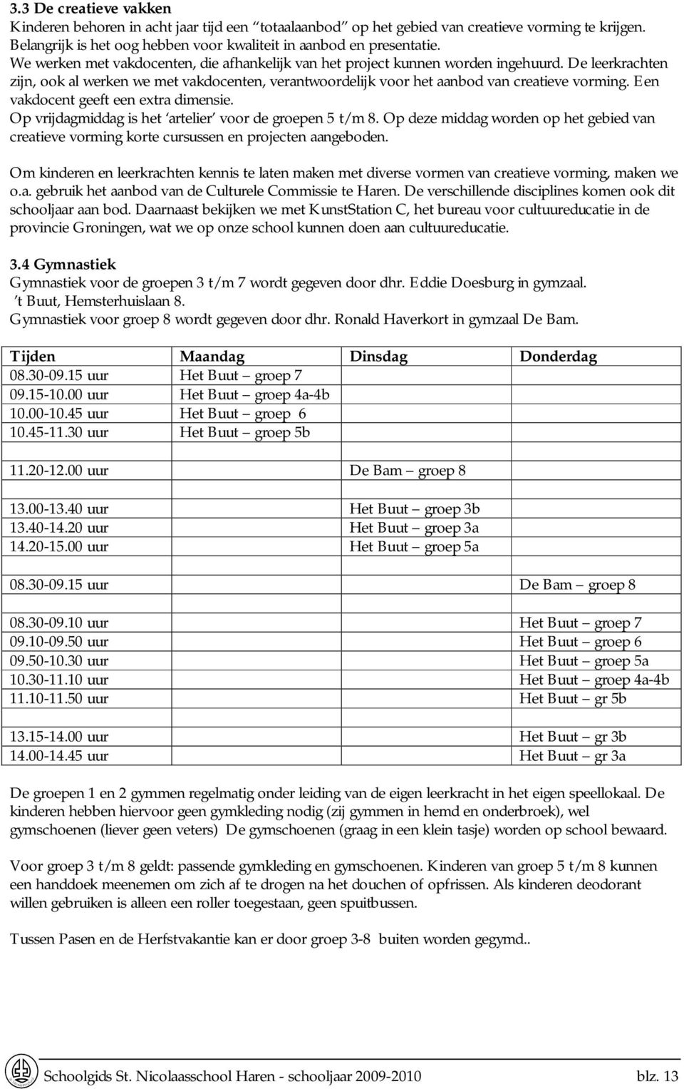 Een vakdocent geeft een extra dimensie. Op vrijdagmiddag is het artelier voor de groepen 5 t/m 8. Op deze middag worden op het gebied van creatieve vorming korte cursussen en projecten aangeboden.