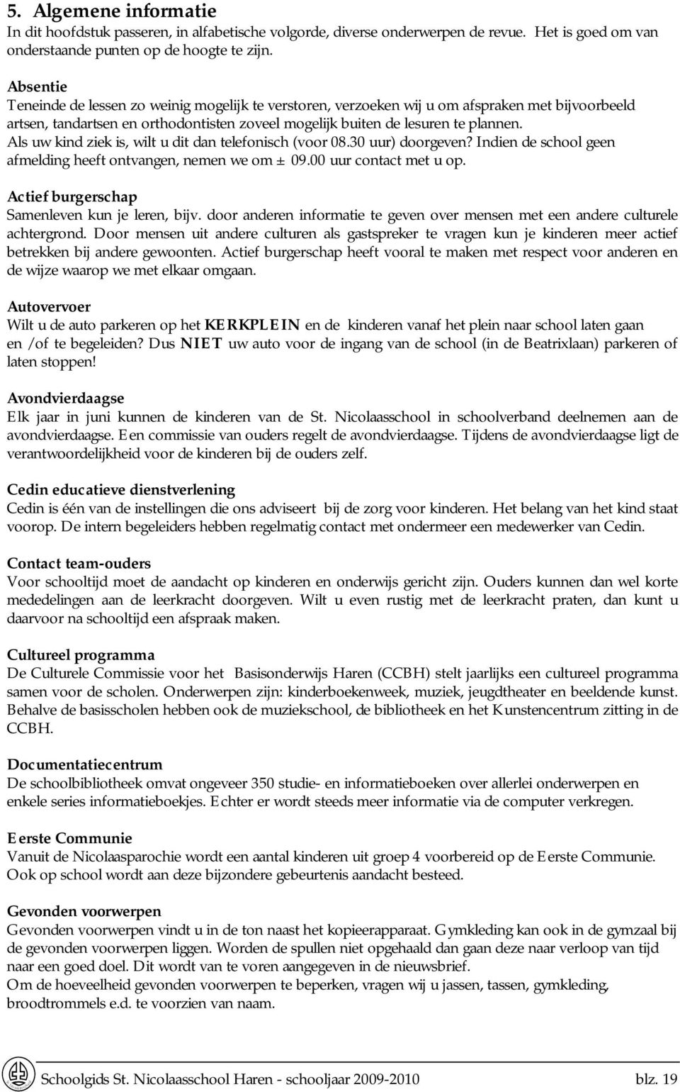 Als uw kind ziek is, wilt u dit dan telefonisch (voor 08.30 uur) doorgeven? Indien de school geen afmelding heeft ontvangen, nemen we om ± 09.00 uur contact met u op.