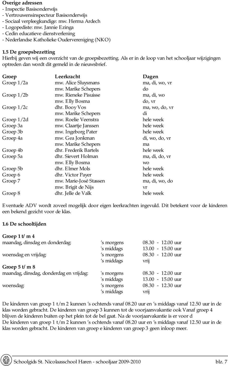 Als er in de loop van het schooljaar wijzigingen optreden dan wordt dit gemeld in de nieuwsbrief. Groep Leerkracht Dagen Groep 1/2a mw. Alice Sluysmans ma, di, wo, vr mw.