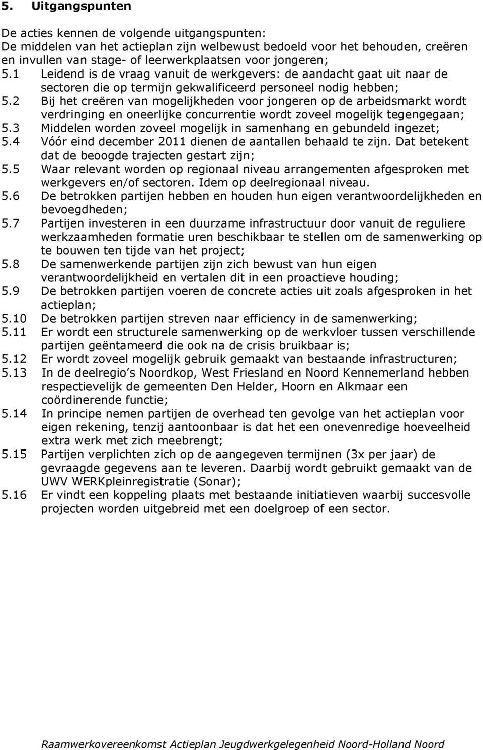 2 Bij het creëren van mogelijkheden voor jongeren op de arbeidsmarkt wordt verdringing en oneerlijke concurrentie wordt zoveel mogelijk tegengegaan; 5.