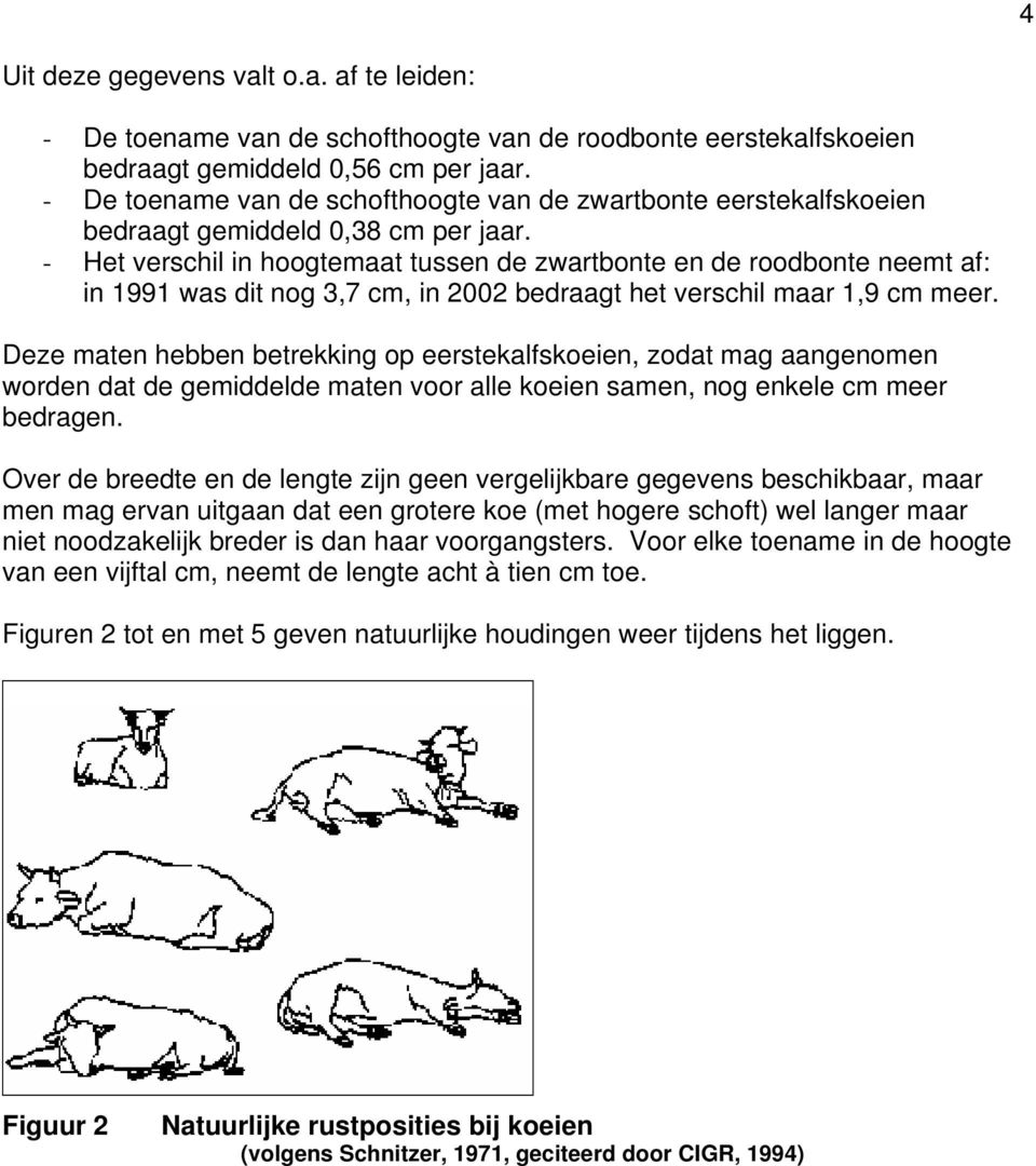 - Het verschil in hoogtemaat tussen de zwartbonte en de roodbonte neemt af: in 1991 was dit nog 3,7 cm, in 2002 bedraagt het verschil maar 1,9 cm meer.