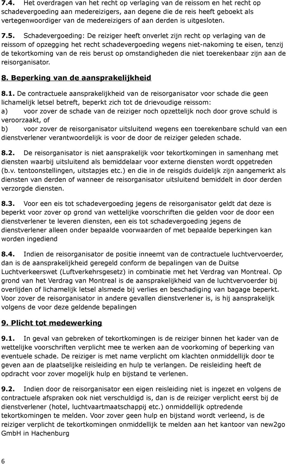 Schadevergoeding: De reiziger heeft onverlet zijn recht op verlaging van de reissom of opzegging het recht schadevergoeding wegens niet-nakoming te eisen, tenzij de tekortkoming van de reis berust op