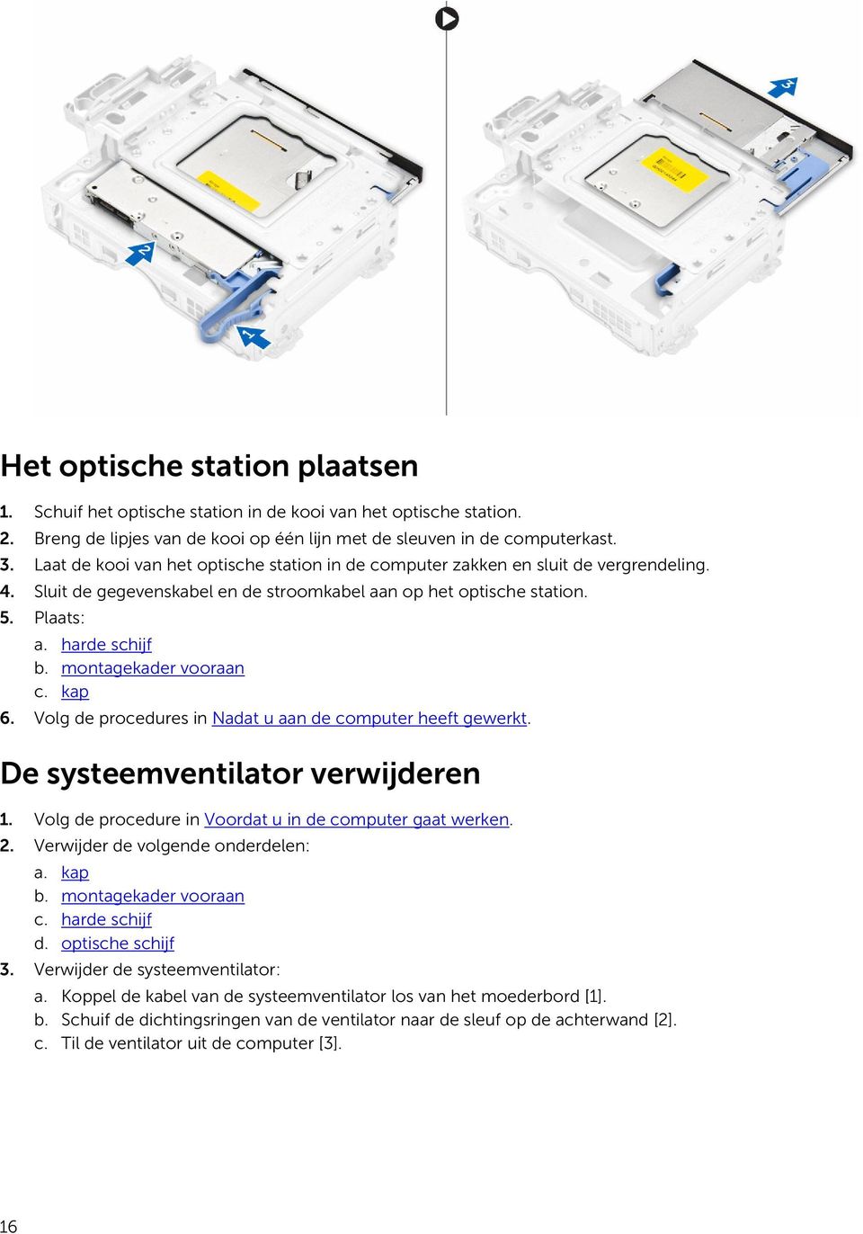 montagekader vooraan c. kap 6. Volg de procedures in Nadat u aan de computer heeft gewerkt. De systeemventilator verwijderen 1. Volg de procedure in Voordat u in de computer gaat werken. 2.