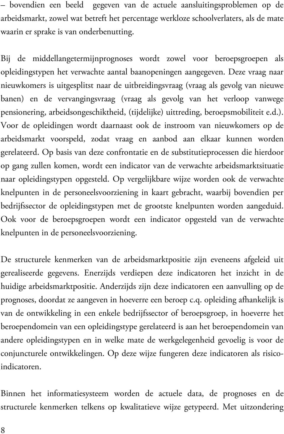 Deze vraag naar nieuwkomers is uitgesplitst naar de uitbreidingsvraag (vraag als gevolg van nieuwe banen) en de vervangingsvraag (vraag als gevolg van het verloop vanwege pensionering,