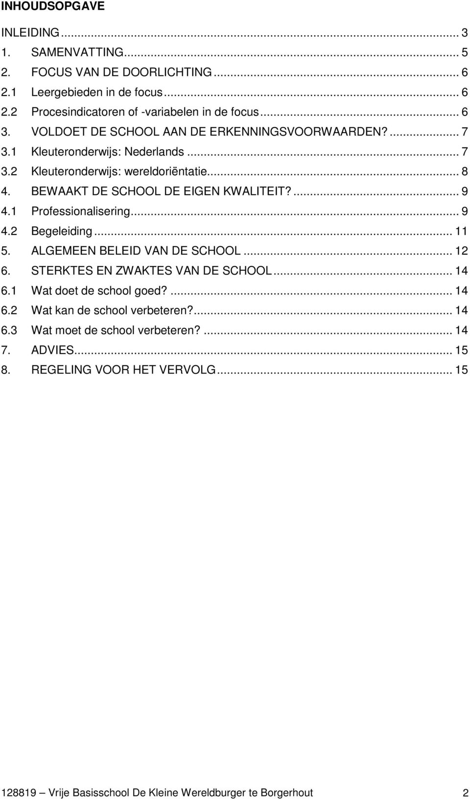 1 Professionalisering... 9 4.2 Begeleiding... 11 5. ALGEMEEN BELEID VAN DE SCHOOL... 12 6. STERKTES EN ZWAKTES VAN DE SCHOOL... 14 6.1 Wat doet de school goed?... 14 6.2 Wat kan de school verbeteren?