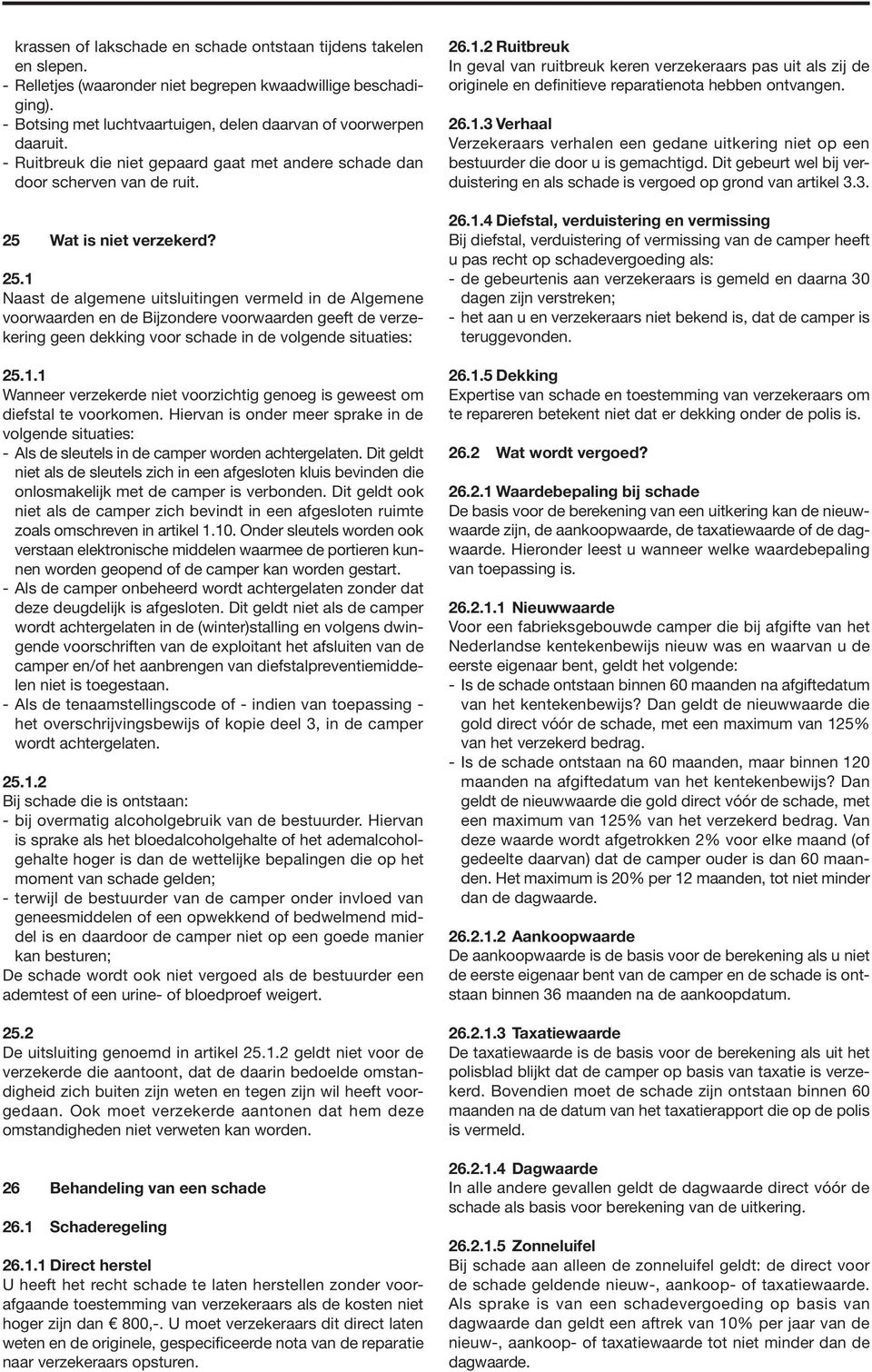 Wat is niet verzekerd? 25.1 Naast de algemene uitsluitingen vermeld in de Algemene voorwaarden en de Bijzondere voorwaarden geeft de verzekering geen dekking voor schade in de volgende situaties: 25.