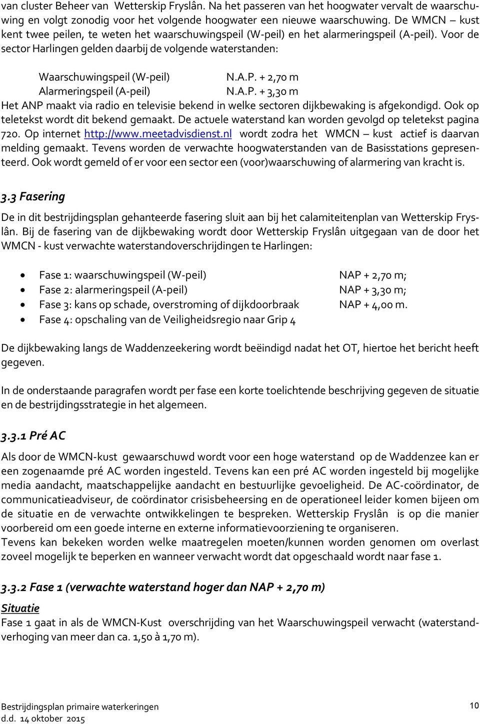 A.P. + 2,70 m Alarmeringspeil (A-peil) N.A.P. + 3,30 m Het ANP maakt via radio en televisie bekend in welke sectoren dijkbewaking is afgekondigd. Ook op teletekst wordt dit bekend gemaakt.