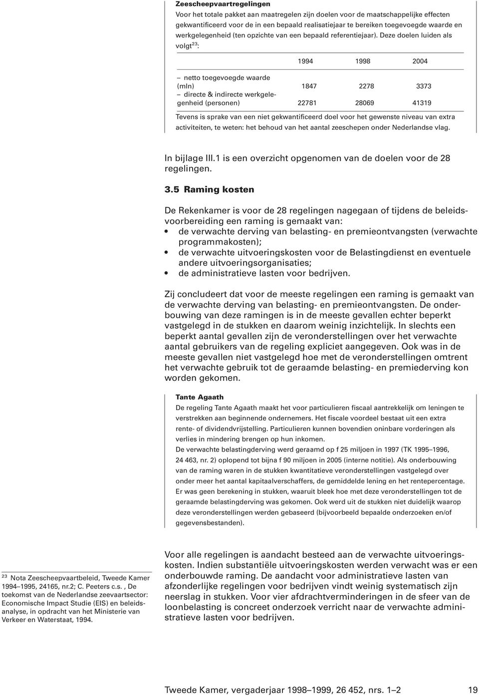 Deze doelen luiden als volgt 23 : 1994 1998 2004 netto toegevoegde waarde (mln) 1847 2278 3373 directe & indirecte werkgelegenheid (personen) 22781 28069 41319 Tevens is sprake van een niet