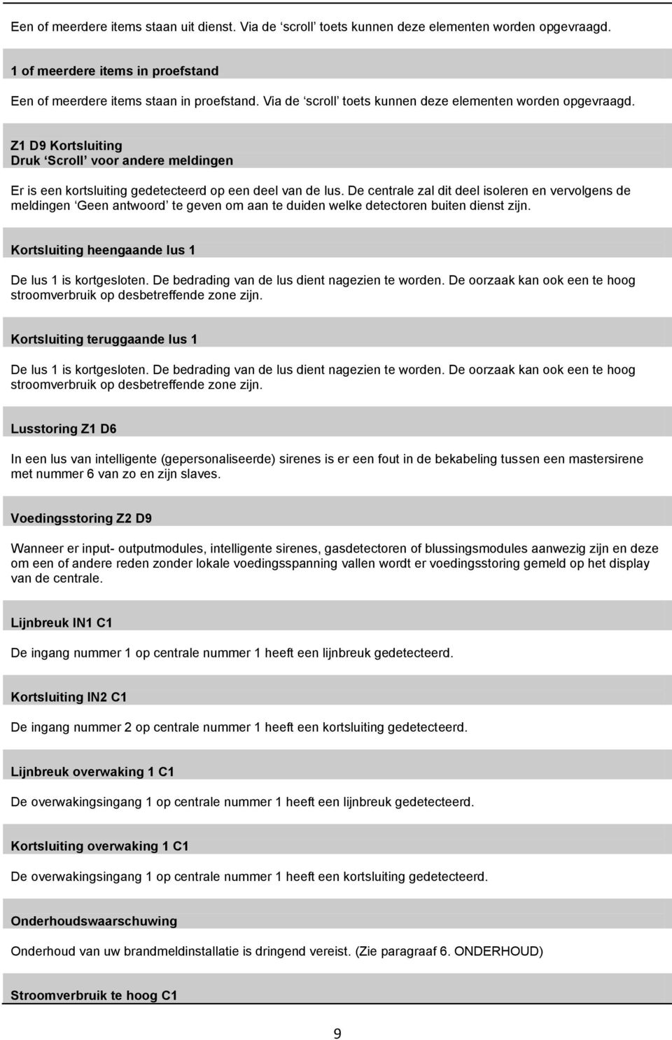 De centrale zal dit deel isoleren en vervolgens de meldingen Geen antwoord te geven om aan te duiden welke detectoren buiten dienst zijn. Kortsluiting heengaande lus 1 De lus 1 is kortgesloten.