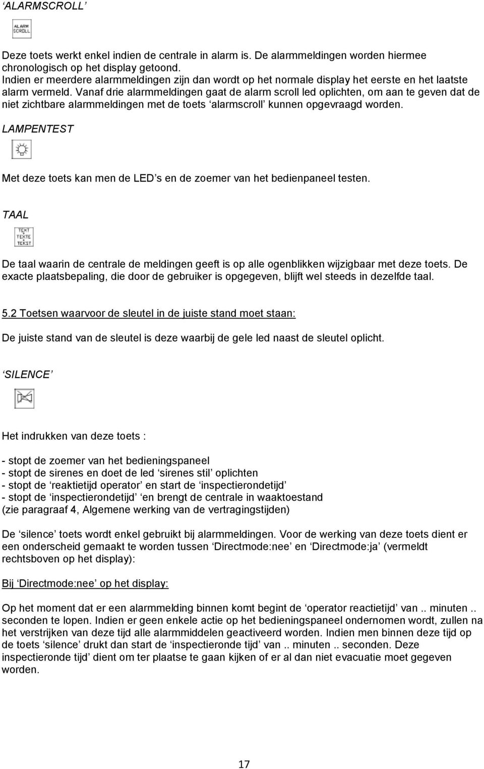 Vanaf drie alarmmeldingen gaat de alarm scroll led oplichten, om aan te geven dat de niet zichtbare alarmmeldingen met de toets alarmscroll kunnen opgevraagd worden.