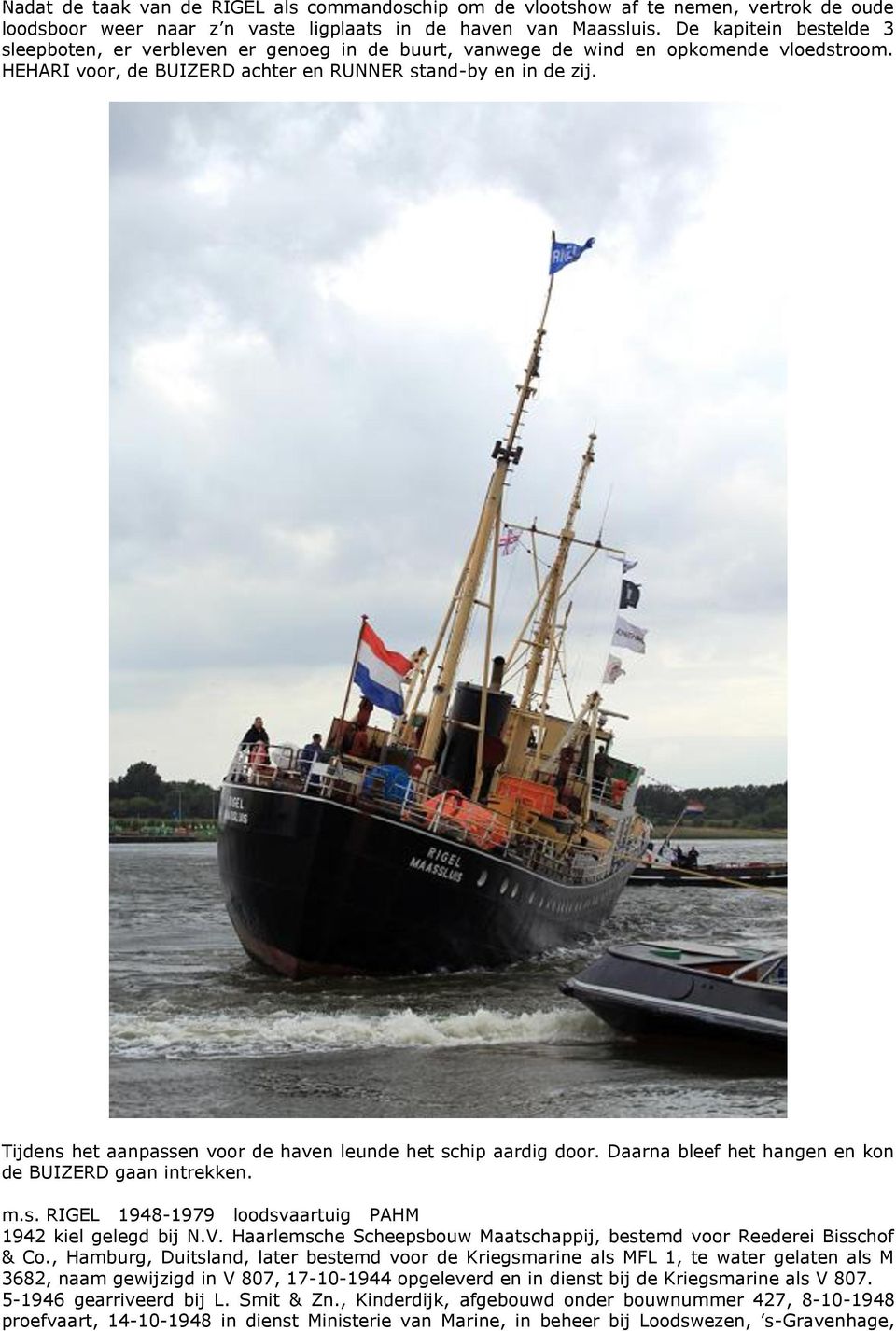 Tijdens het aanpassen voor de haven leunde het schip aardig door. Daarna bleef het hangen en kon de BUIZERD gaan intrekken. m.s. RIGEL 1948-1979 loodsvaartuig PAHM 1942 kiel gelegd bij N.V.