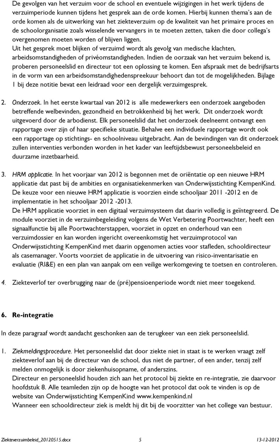 die door collega s overgenomen moeten worden of blijven liggen. Uit het gesprek moet blijken of verzuimd wordt als gevolg van medische klachten, arbeidsomstandigheden of privéomstandigheden.