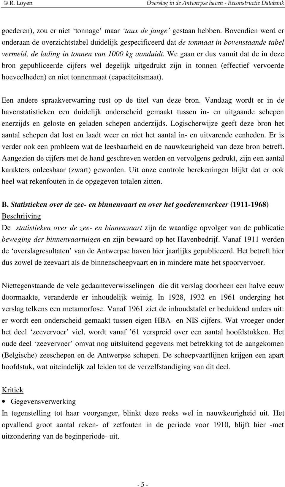 We gaan er dus vanuit dat de in deze bron gepubliceerde cijfers wel degelijk uitgedrukt zijn in tonnen (effectief vervoerde hoeveelheden) en niet tonnenmaat (capaciteitsmaat).