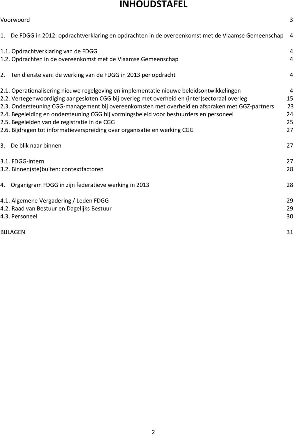 3. Ondersteuning CGG-management bij overeenkomsten met overheid en afspraken met GGZ-partners 23 2.4. Begeleiding en ondersteuning CGG bij vormingsbeleid voor bestuurders en personeel 24 2.5.