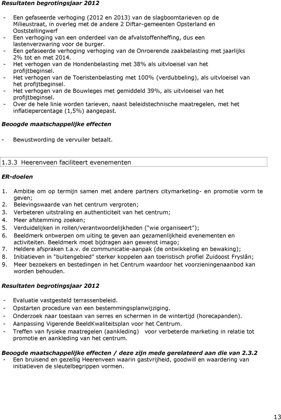 - Het verhogen van de Hondenbelasting met 38% als uitvloeisel van het profijtbeginsel. - Het verhogen van de Toeristenbelasting met 100% (verdubbeling), als uitvloeisel van het profijtbeginsel.