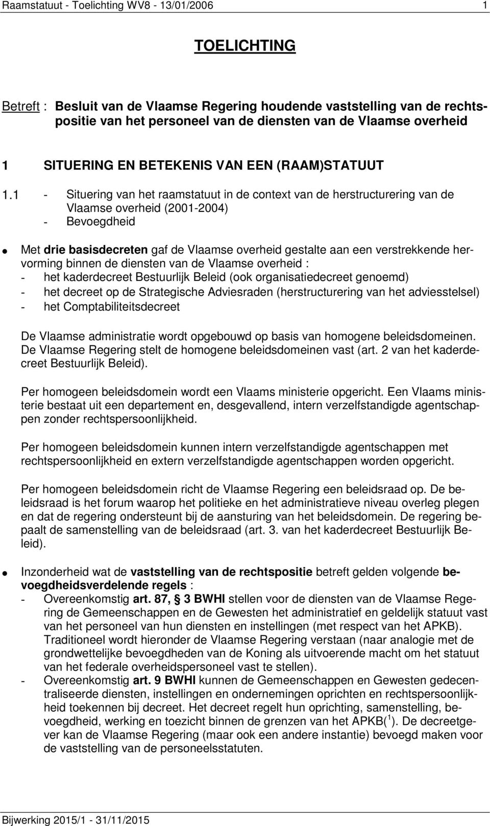 1 - Situering van het raamstatuut in de context van de herstructurering van de Vlaamse overheid (2001-2004) - Bevoegdheid Met drie basisdecreten gaf de Vlaamse overheid gestalte aan een verstrekkende