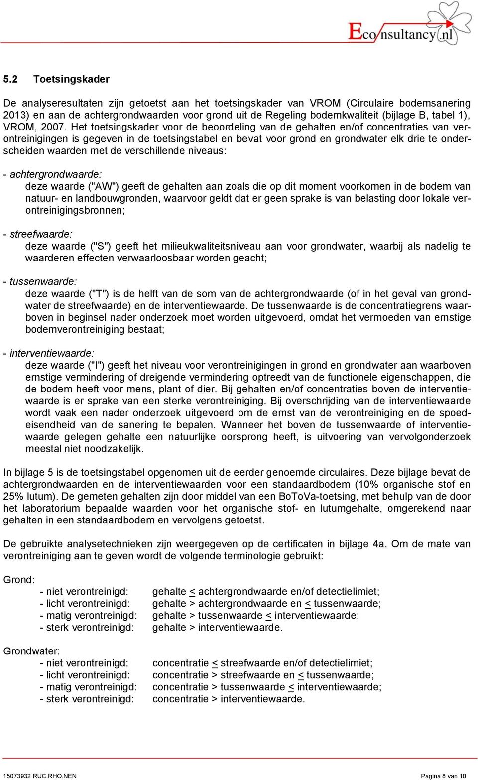 Het toetsingskader voor de beoordeling van de gehalten en/of concentraties van verontreinigingen is gegeven in de toetsingstabel en bevat voor grond en grondwater elk drie te onderscheiden waarden