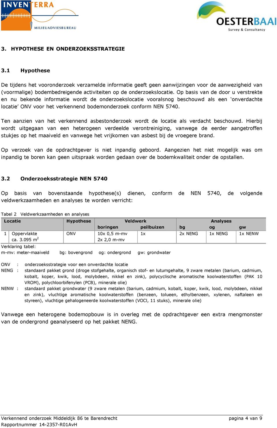 Op basis van de door u verstrekte en nu bekende informatie wordt de onderzoekslocatie vooralsnog beschouwd als een onverdachte locatie ONV voor het verkennend bodemonderzoek conform NEN 5740.