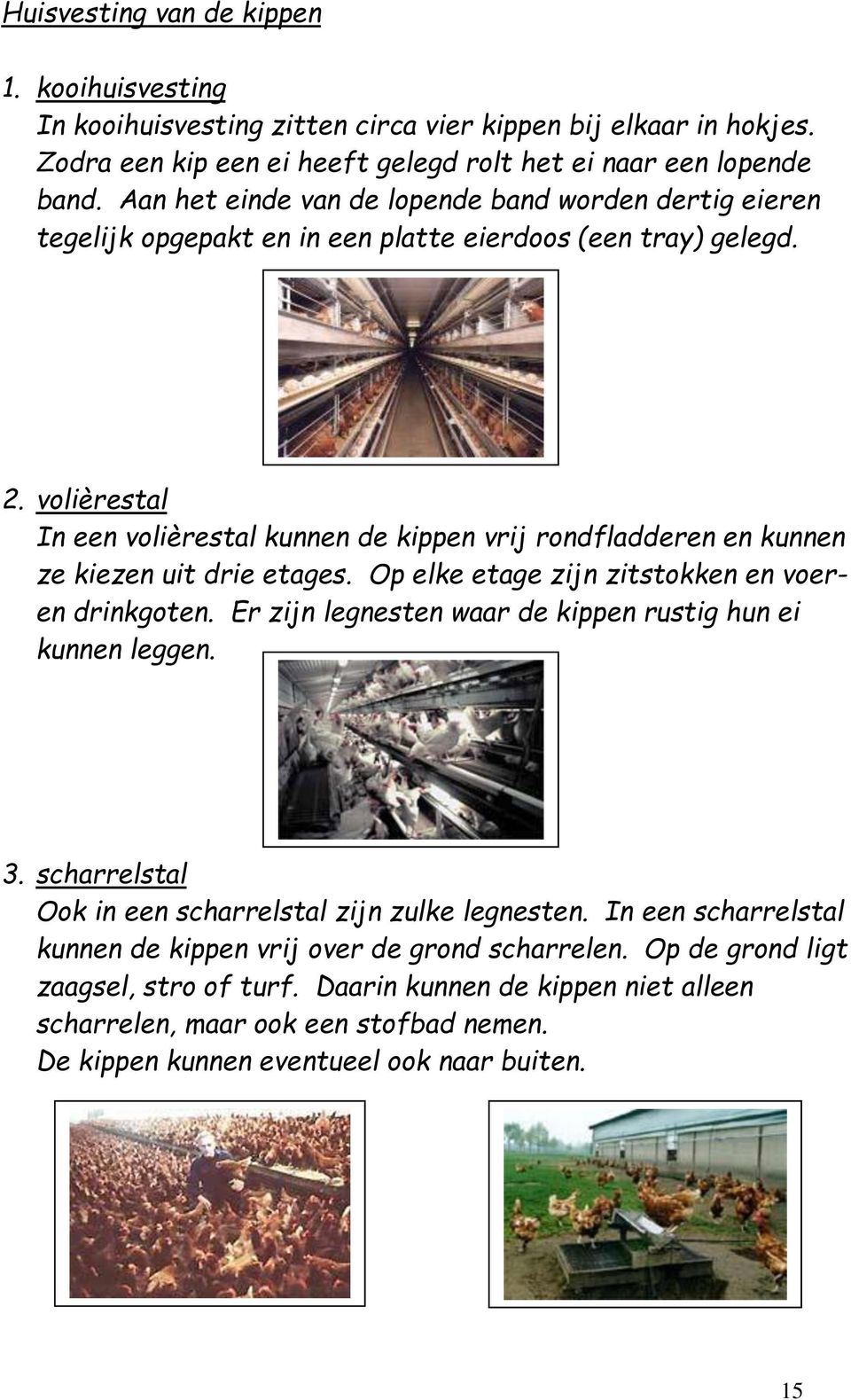 volièrestal In een volièrestal kunnen de kippen vrij rondfladderen en kunnen ze kiezen uit drie etages. Op elke etage zijn zitstokken en voeren drinkgoten.