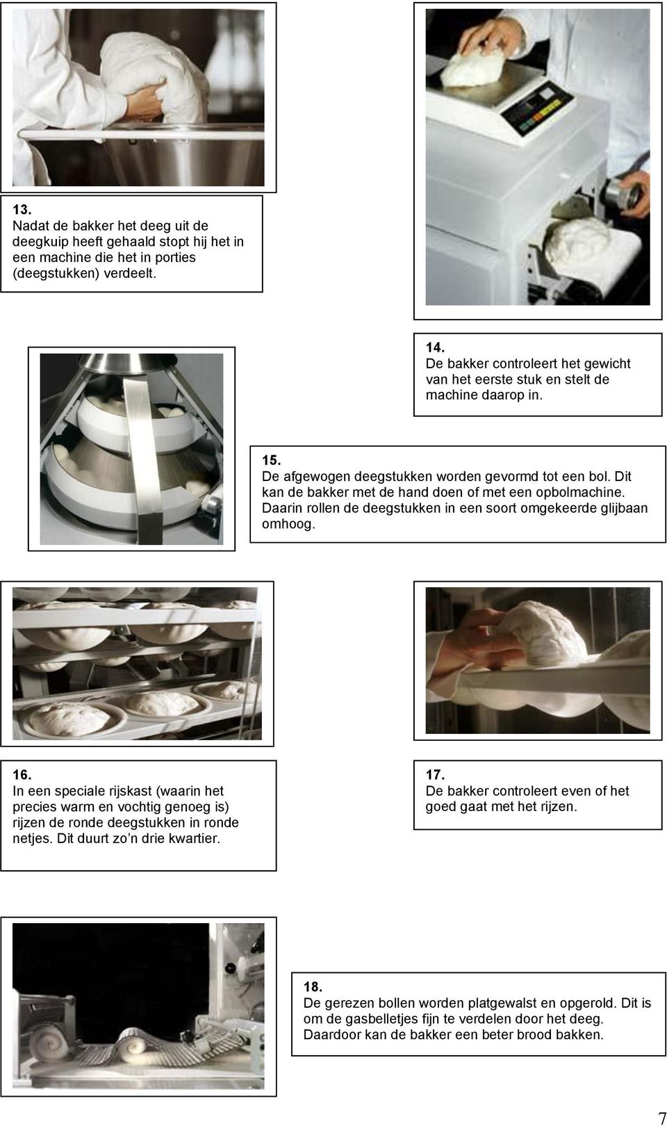 Dit kan de bakker met de hand doen of met een opbolmachine. Daarin rollen de deegstukken in een soort omgekeerde glijbaan omhoog. 16.