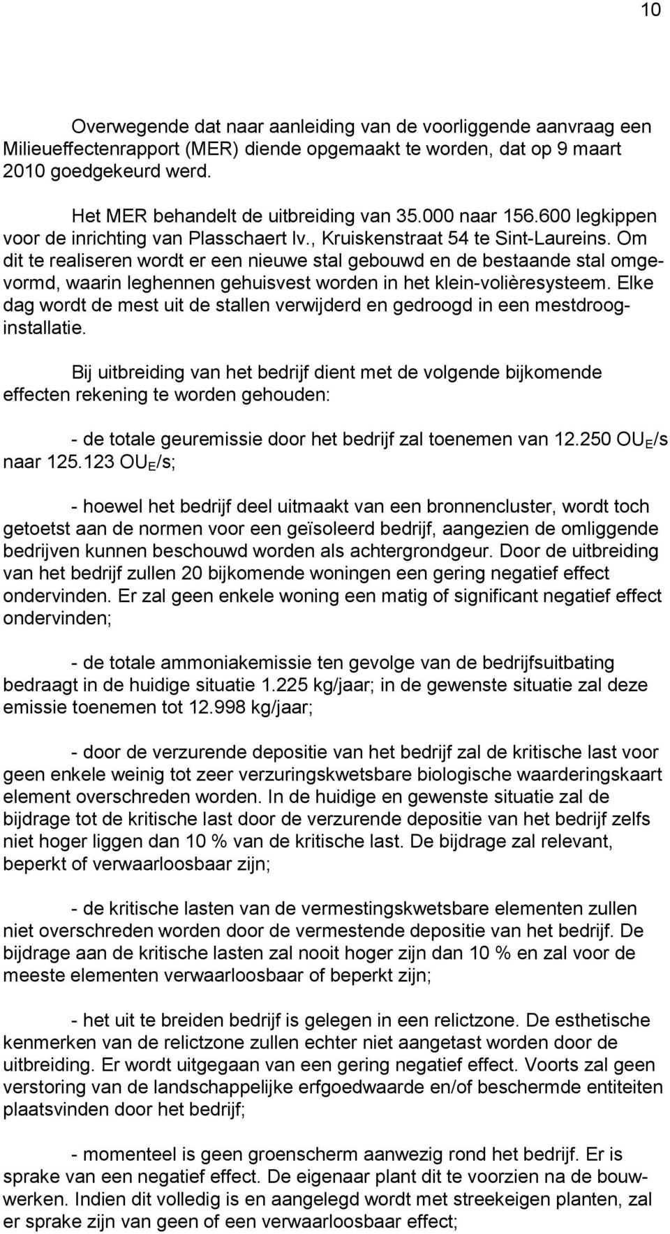 Om dit te realiseren wordt er een nieuwe stal gebouwd en de bestaande stal omgevormd, waarin leghennen gehuisvest worden in het klein-volièresysteem.