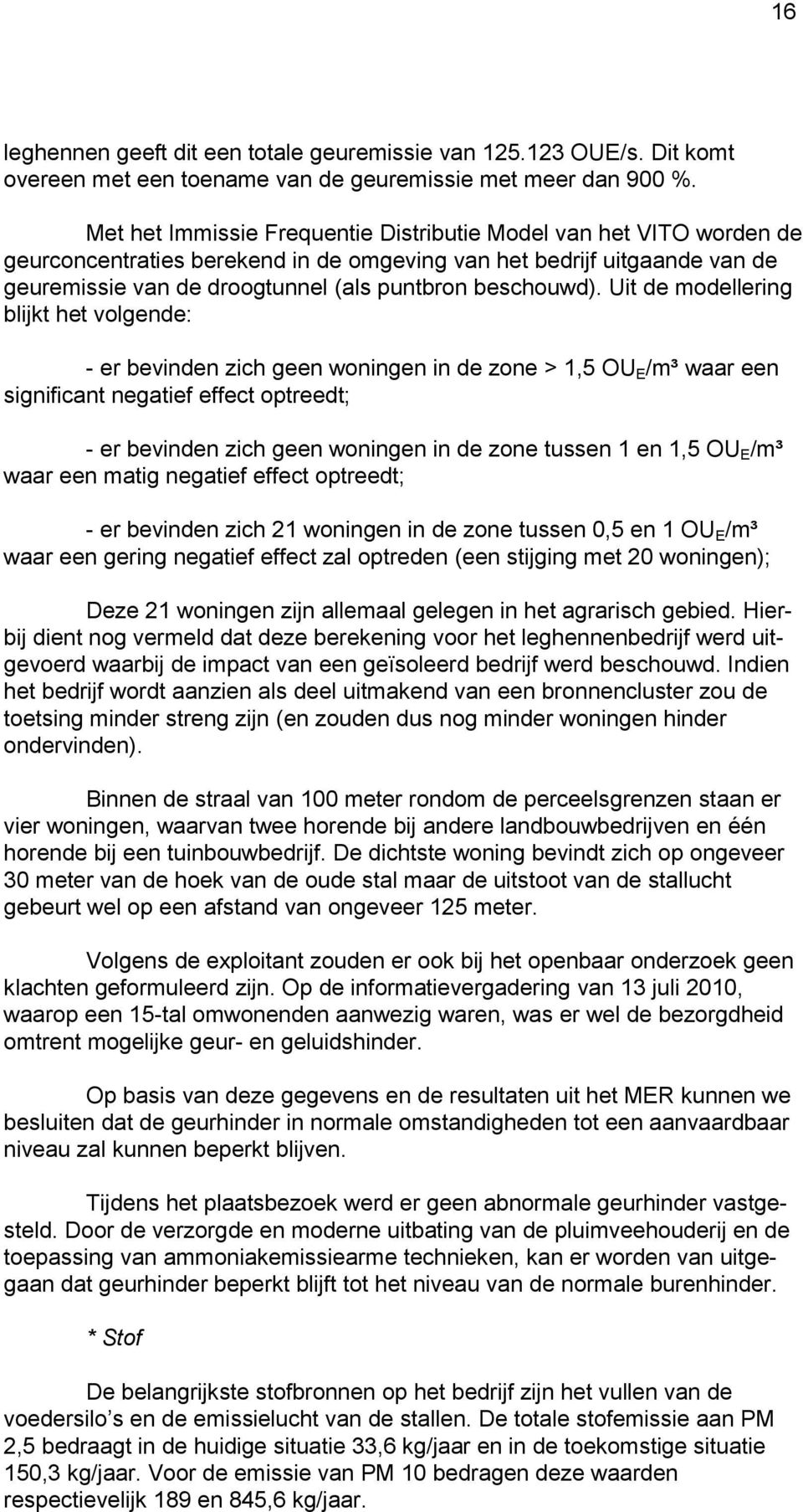 Uit de modellering blijkt het volgende: - er bevinden zich geen woningen in de zone > 1,5 OU E /m³ waar een significant negatief effect optreedt; - er bevinden zich geen woningen in de zone tussen 1