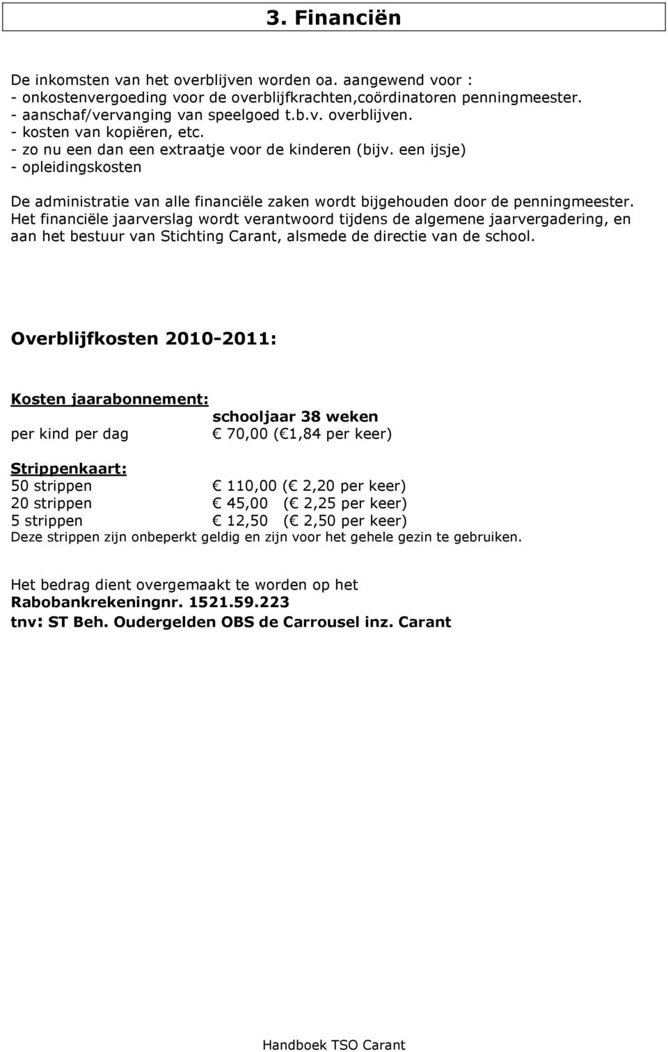 Het financiële jaarverslag wordt verantwoord tijdens de algemene jaarvergadering, en aan het bestuur van Stichting Carant, alsmede de directie van de school.