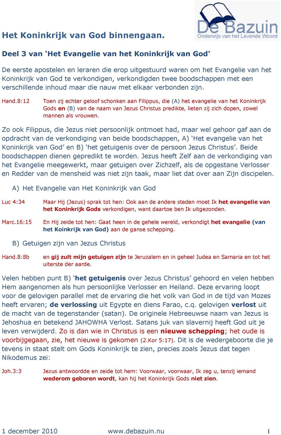 8:12 Toen zij echter geloof schonken aan Filippus, die (A) het evangelie van het Koninkrijk Gods en (B) van de naam van Jezus Christus predikte, lieten zij zich dopen, zowel mannen als vrouwen.