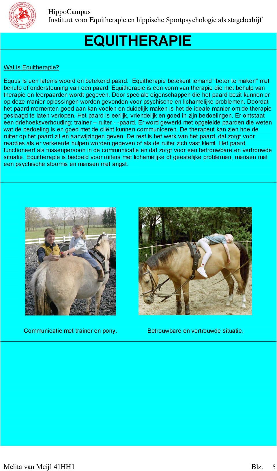 Door speciale eigenschappen die het paard bezit kunnen er op deze manier oplossingen worden gevonden voor psychische en lichamelijke problemen.