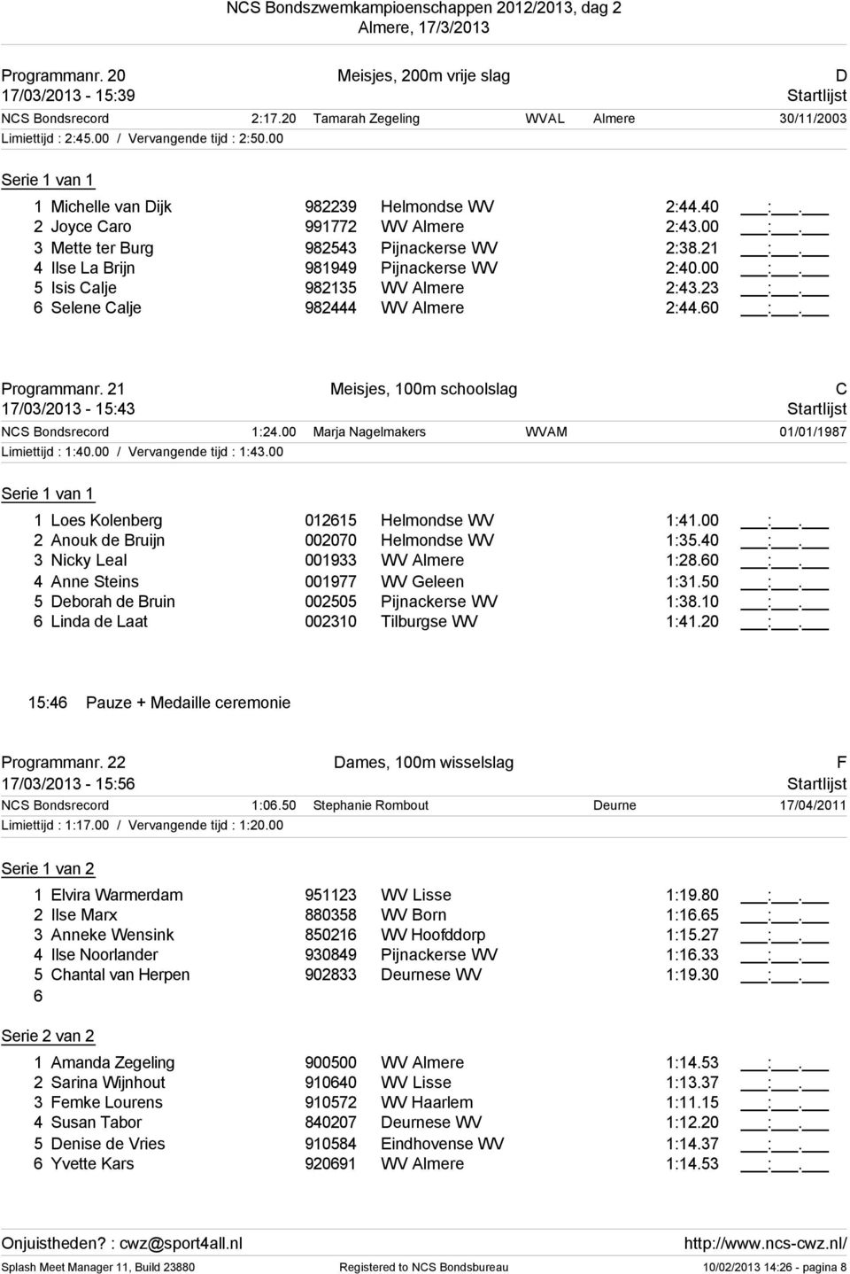 23 :. Selene Calje 982444 WV Almere 2:44.0 :. Programmanr. 21 Meisjes, 100m schoolslag C 17/03/2013-15:43 Startlijst NCS Bondsrecord 1:24.00 Marja Nagelmakers WVAM 01/01/1987 Limiettijd : 1:40.