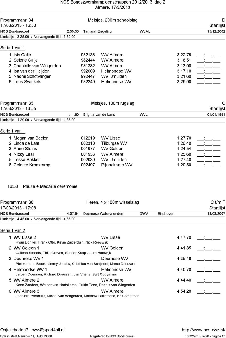 5 Naomi Schotvanger 992447 WV IJmuiden 3:21.0 :. Loes Swinkels 982240 Helmondse WV 3:29.00 :. Programmanr. 35 Meisjes, 100m rugslag C 17/03/2013-1:55 Startlijst NCS Bondsrecord 1:11.