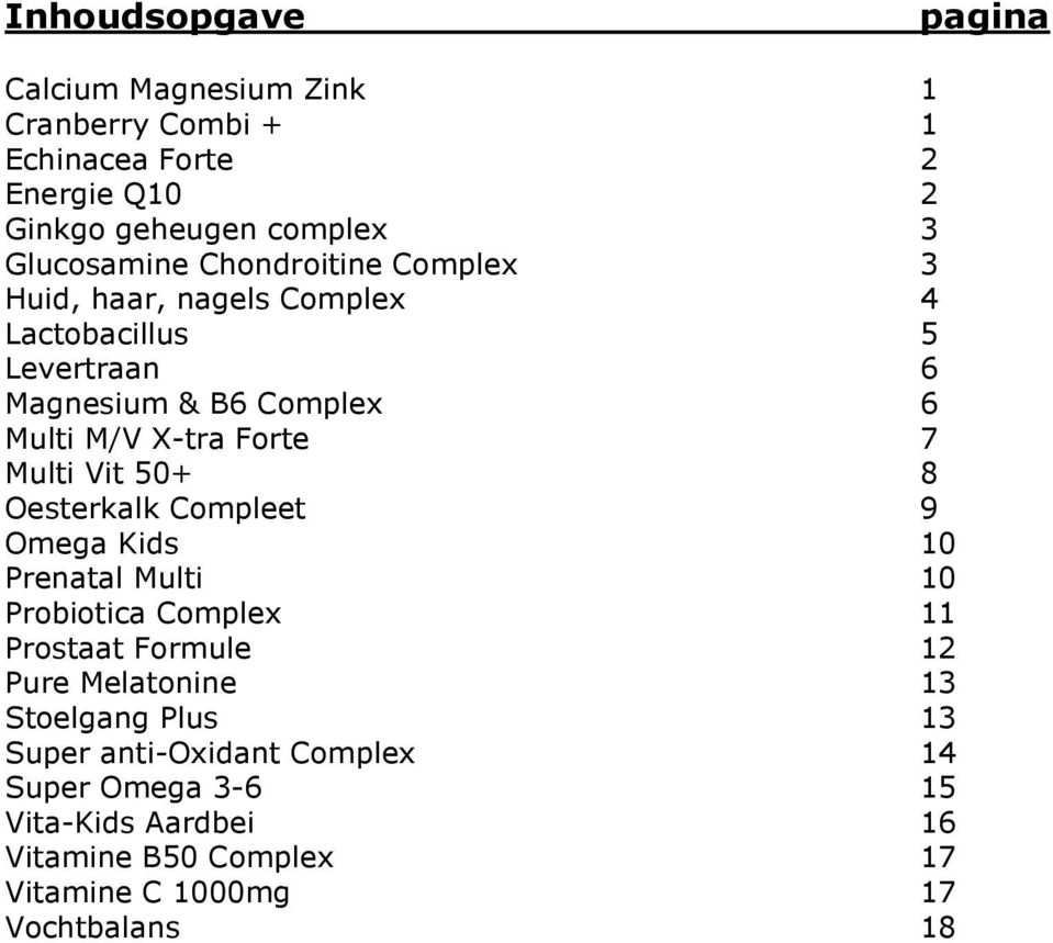 Vit 50+ 8 Oesterkalk Compleet 9 Omega Kids 10 Prenatal Multi 10 Probiotica Complex 11 Prostaat Formule 12 Pure Melatonine 13 Stoelgang