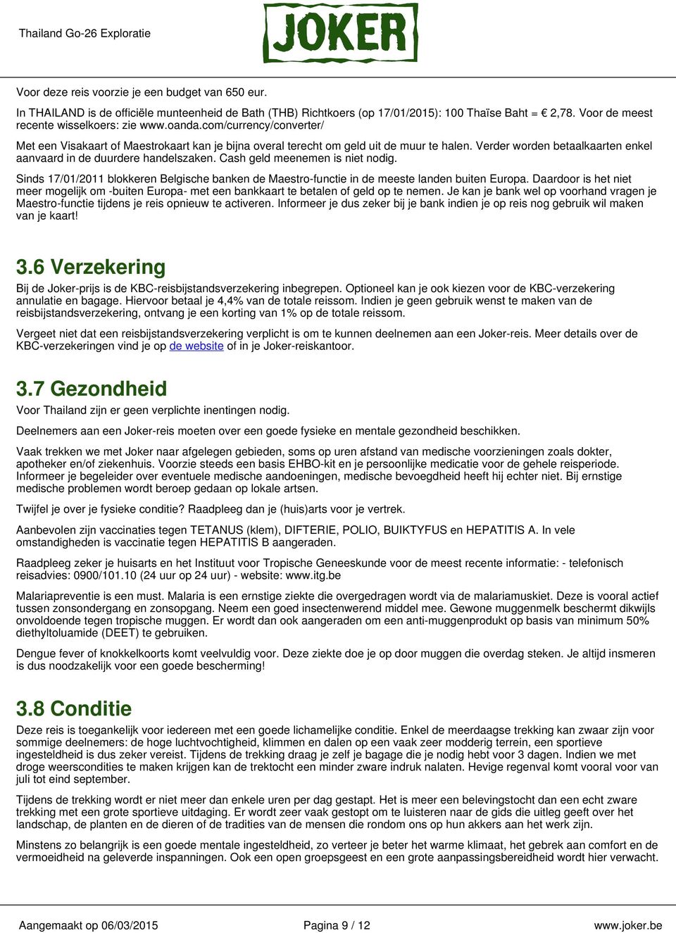 Cash geld meenemen is niet nodig. Sinds 17/01/2011 blokkeren Belgische banken de Maestro-functie in de meeste landen buiten Europa.