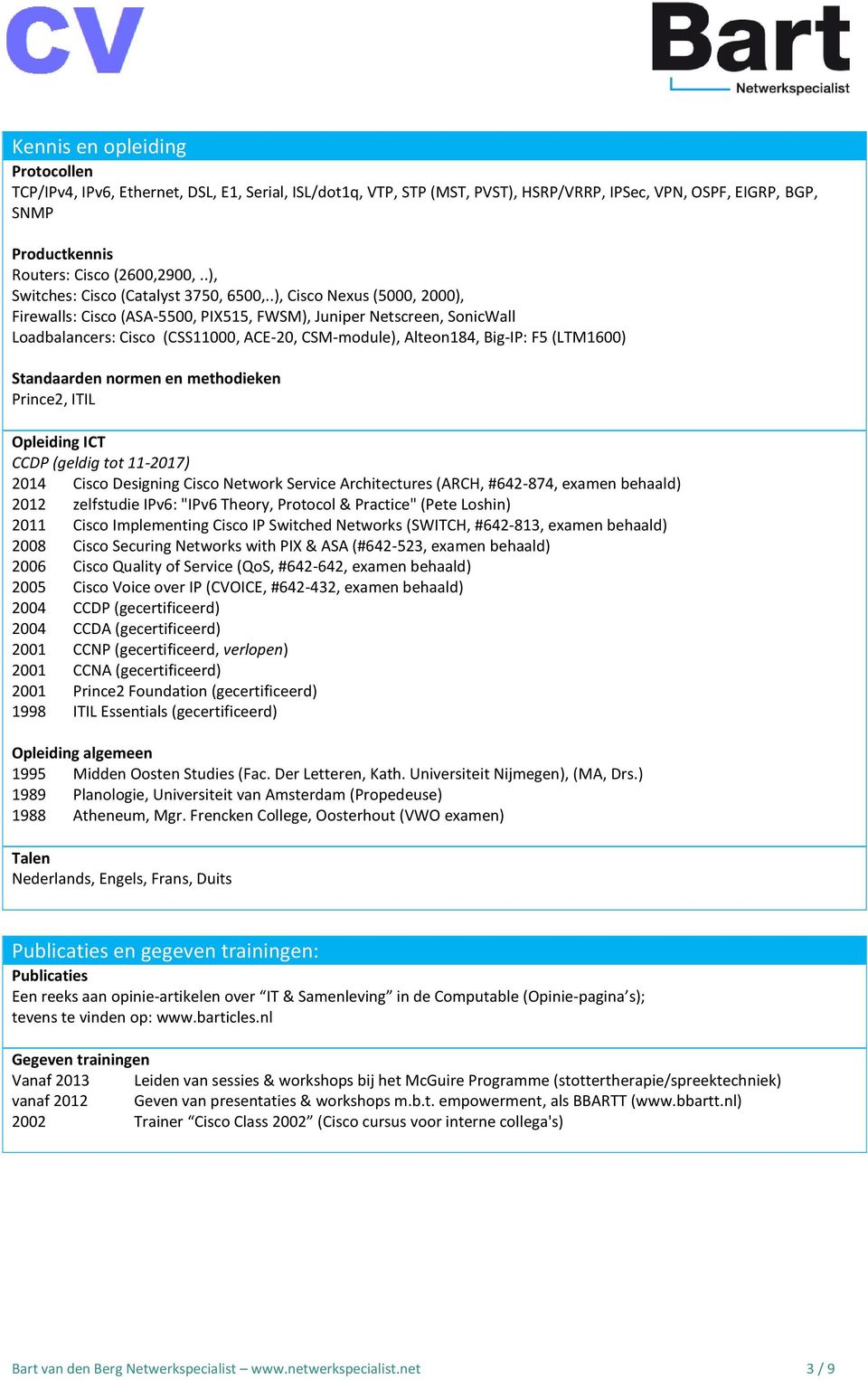 .), Cisco Nexus (5000, 2000), Firewalls: Cisco (ASA-5500, PIX515, FWSM), Juniper Netscreen, SonicWall Loadbalancers: Cisco (CSS11000, ACE-20, CSM-module), Alteon184, Big-IP: F5 (LTM1600) Standaarden