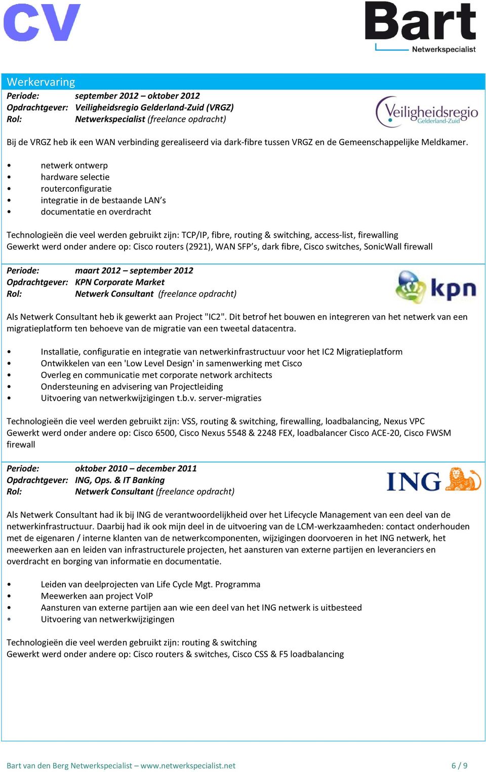 netwerk ontwerp hardware selectie routerconfiguratie integratie in de bestaande LAN s documentatie en overdracht Technologieën die veel werden gebruikt zijn: TCP/IP, fibre, routing & switching,