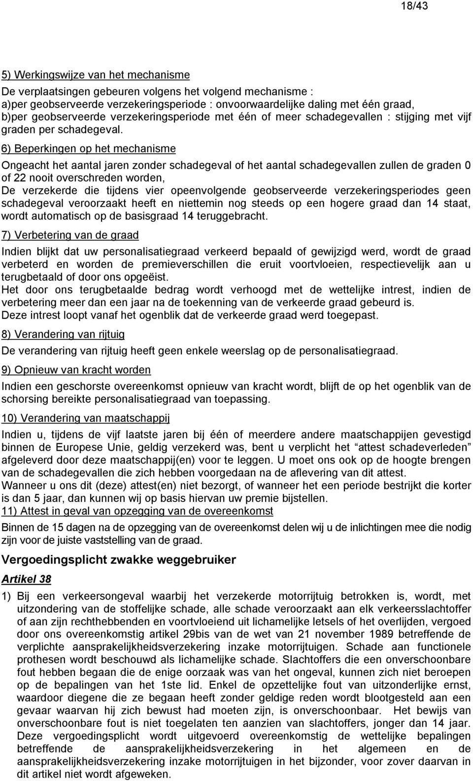 6) Beperkingen op het mechanisme Ongeacht het aantal jaren zonder schadegeval of het aantal schadegevallen zullen de graden 0 of 22 nooit overschreden worden, De verzekerde die tijdens vier