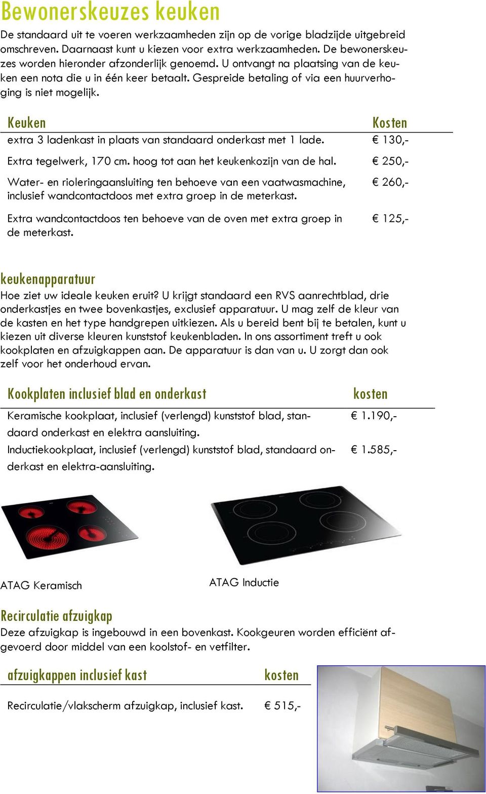 Keuken Kosten extra 3 ladenkast in plaats van standaard onderkast met 1 lade. 130,- Extra tegelwerk, 170 cm. hoog tot aan het keukenkozijn van de hal.