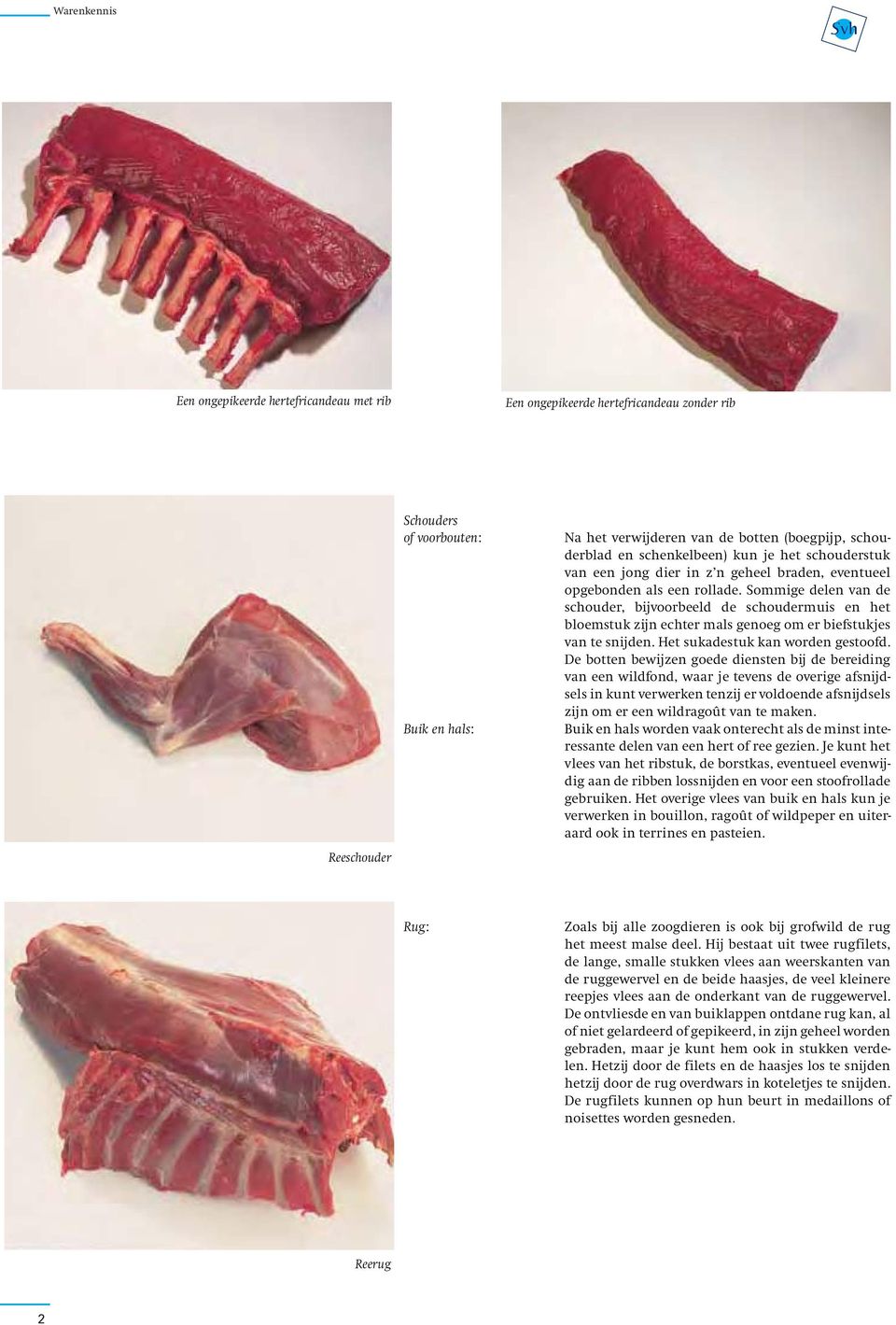 Sommige delen van de schouder, bijvoorbeeld de schoudermuis en het bloemstuk zijn echter mals genoeg om er biefstukjes van te snijden. Het sukadestuk kan worden gestoofd.