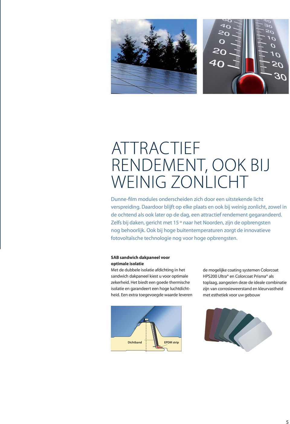 Zelfs bij daken, gericht met 15 º naar het Noorden, zijn de opbrengsten nog behoorlijk. Ook bij hoge buitentemperaturen zorgt de innovatieve fotovoltaïsche technologie nog voor hoge opbrengsten.