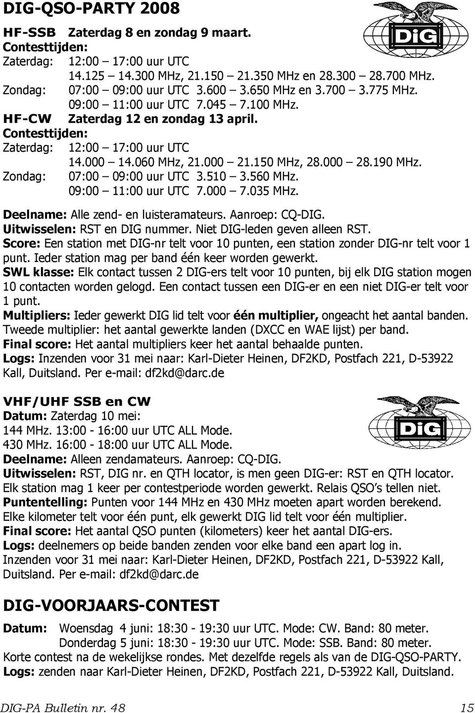 000 28.190 MHz. 07:00 09:00 uur UTC 3.510 3.560 MHz. 09:00 11:00 uur UTC 7.000 7.035 MHz. Deelname: Alle zend- en luisteramateurs. Aanroep: CQ-DIG. Uitwisselen: RST en DIG nummer.