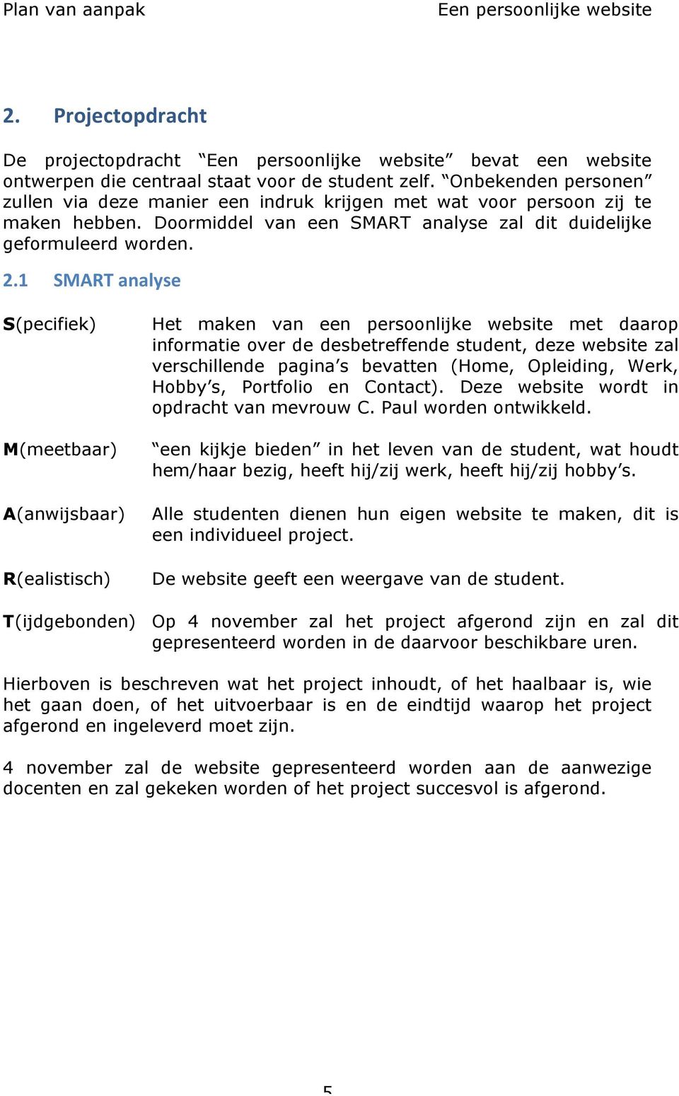 1 SMART analyse S(pecifiek) M(meetbaar) A(anwijsbaar) R(ealistisch) Het maken van een persoonlijke website met daarop informatie over de desbetreffende student, deze website zal verschillende pagina