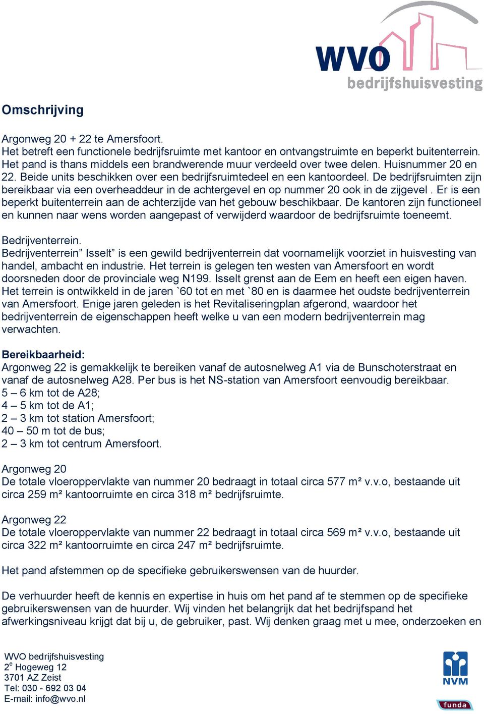 De bedrijfsruimten zijn bereikbaar via een overheaddeur in de achtergevel en op nummer 20 ook in de zijgevel. Er is een beperkt buitenterrein aan de achterzijde van het gebouw beschikbaar.