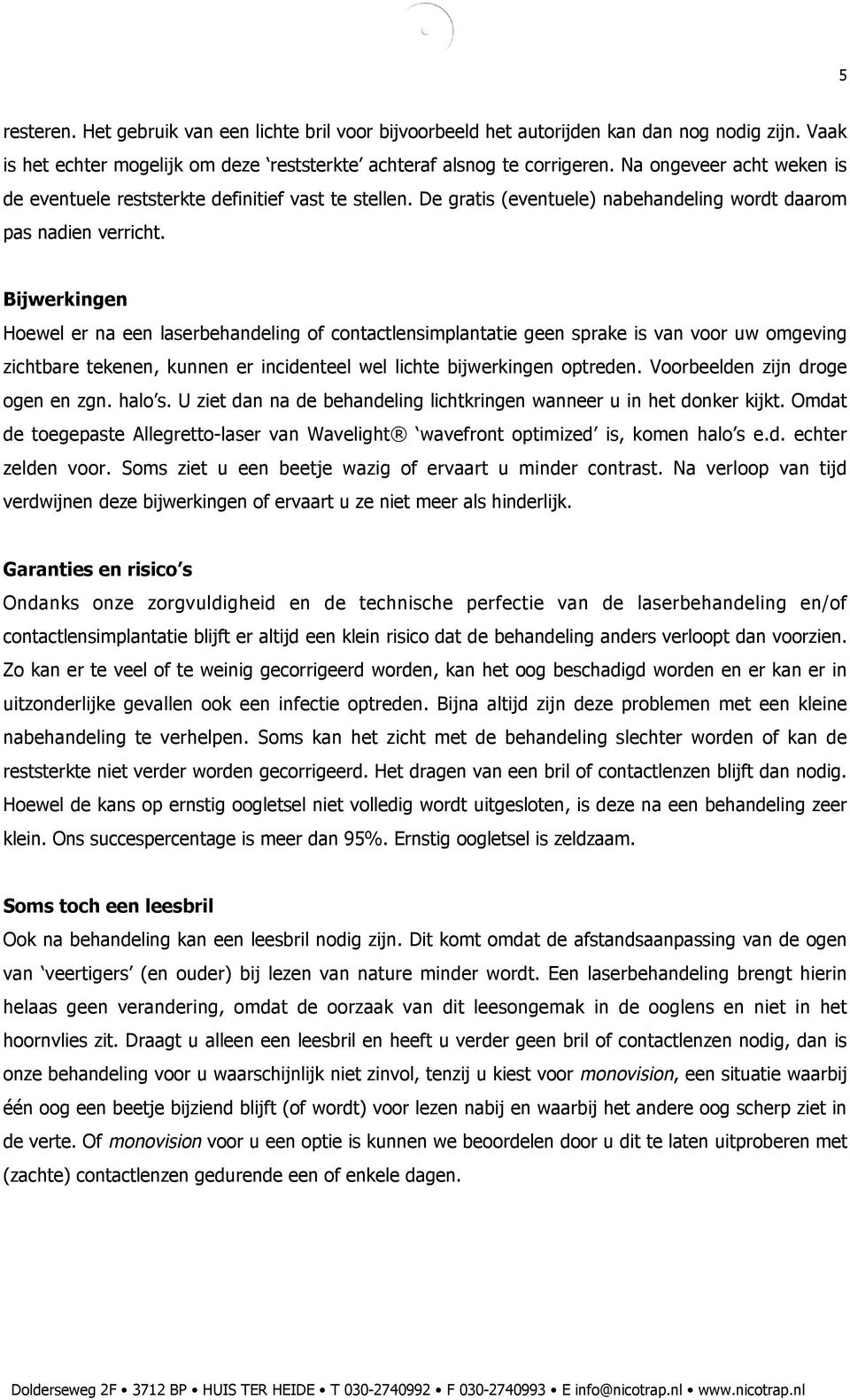 Bijwerkingen Hoewel er na een laserbehandeling of contactlensimplantatie geen sprake is van voor uw omgeving zichtbare tekenen, kunnen er incidenteel wel lichte bijwerkingen optreden.