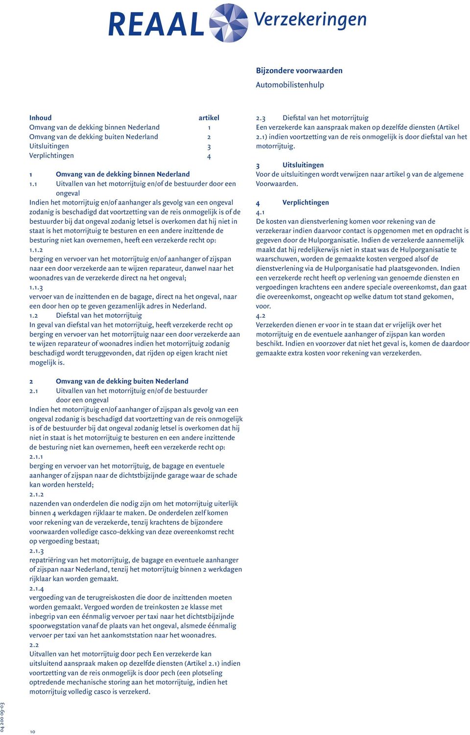 1 Uitvallen van het motorrijtuig en/of de bestuurder door een ongeval Indien het motorrijtuig en/of aanhanger als gevolg van een ongeval zodanig is beschadigd dat voortzetting van de reis onmogelijk